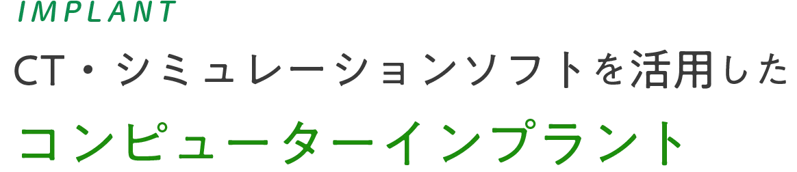 IMPLANT 18万円～ CT・シミュレーションソフトを活用した コンピューターインプラント