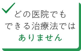 どの医院でもできる治療法ではありません