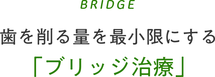 BRIDGE 歯を削る量を最小限にする「ブリッジ治療」