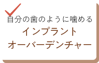 自分の歯のように噛めるインプラント オーバーデンチャー