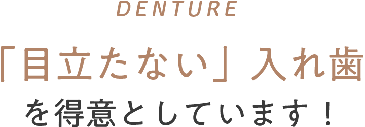 DENTURE 「目立たない」入れ歯を得意としています！